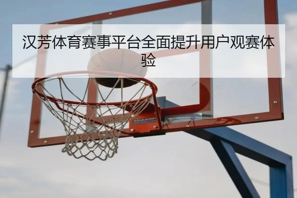 汉芳体育赛事平台全面提升用户观赛体验